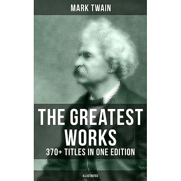 The Greatest Works of Mark Twain: 370+ Titles in One Edition (Illustrated), Mark Twain