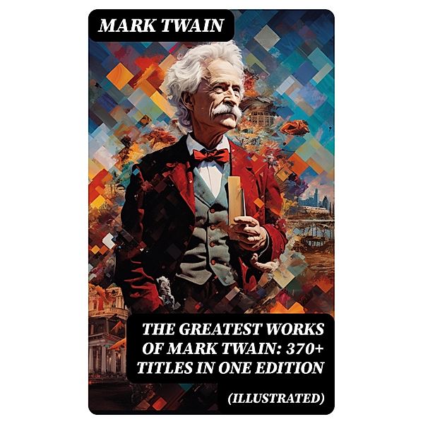 The Greatest Works of Mark Twain: 370+ Titles in One Edition (Illustrated), Mark Twain