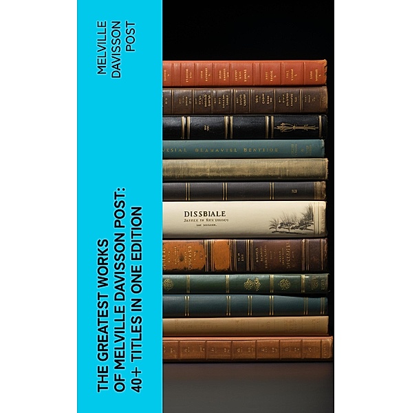 The Greatest Works of Melville Davisson Post: 40+ Titles in One Edition, Melville Davisson Post
