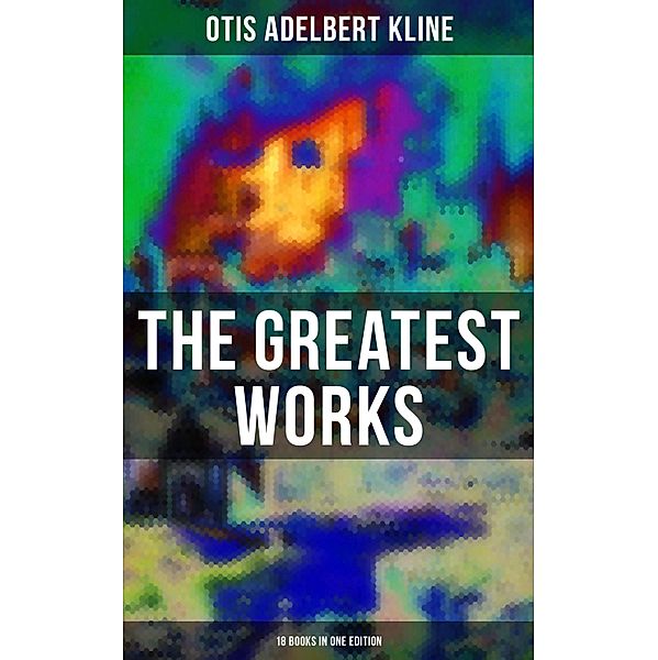 The Greatest Works of Otis Adelbert Kline - 18 Books in One Edition, Otis Adelbert Kline