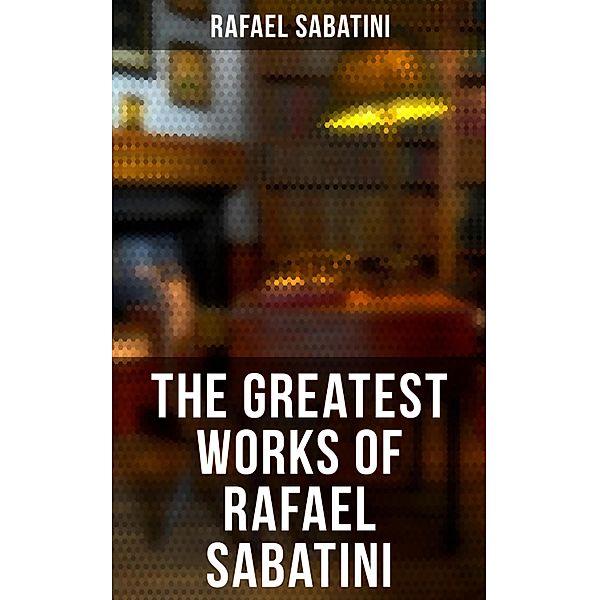 The Greatest Works of Rafael Sabatini, Rafael Sabatini