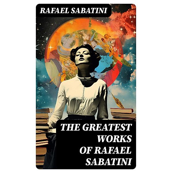 The Greatest Works of Rafael Sabatini, Rafael Sabatini