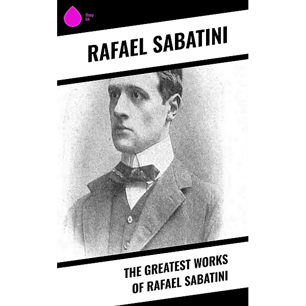 The Greatest Works of Rafael Sabatini, Rafael Sabatini