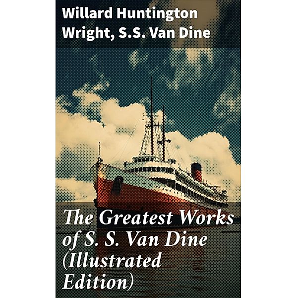 The Greatest Works of S. S. Van Dine (Illustrated Edition), Willard Huntington Wright, S. S. van Dine