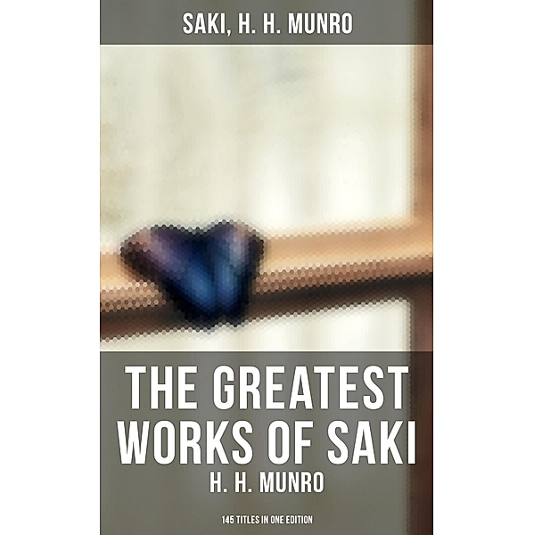 The Greatest Works of Saki (H. H. Munro) - 145 Titles in One Edition, Saki, H. H. Munro