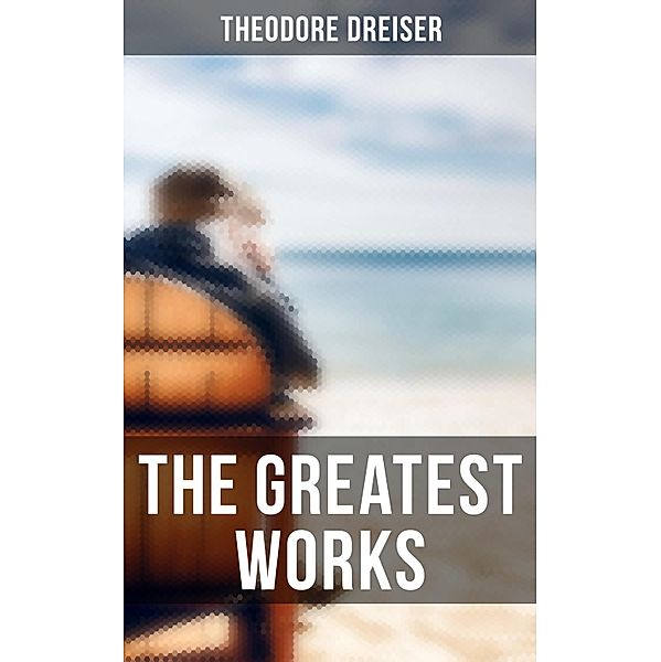 The Greatest Works of Theodore Dreiser, Theodore Dreiser