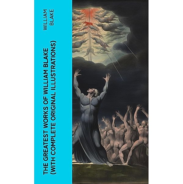 The Greatest Works of William Blake (With Complete Original Illustrations), William Blake