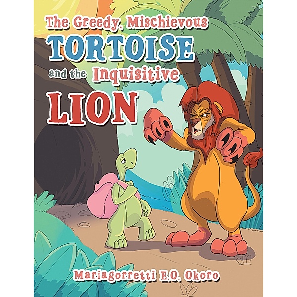 The Greedy, Mischievous Tortoise and the  Inquisitive Lion, Mariagorretti E. O. Okoro