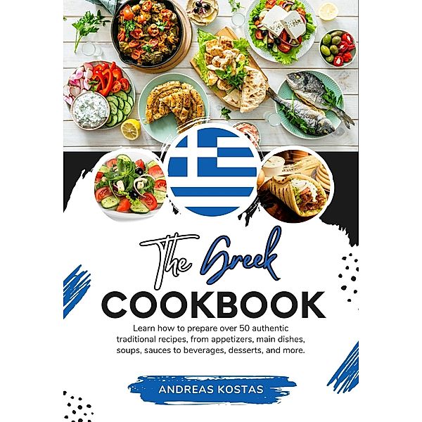 The Greek Cookbook: Learn How To Prepare Over 50 Authentic Traditional Recipes, From Appetizers, Main Dishes, Soups, Sauces To Beverages, Desserts, And More. (Flavors of the World: A Culinary Journey) / Flavors of the World: A Culinary Journey, Andreas Kostas