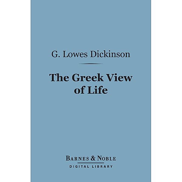 The Greek View of Life (Barnes & Noble Digital Library) / Barnes & Noble, G. Lowes Dickinson