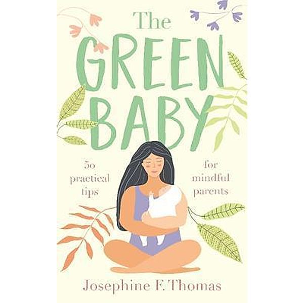 The Green Baby - 50 Practical Tips for Mindful Parents, Josephine F Thomas