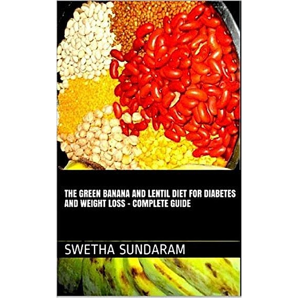 The Green Banana And Lentil Diet For Diabetes And Weight Loss -A complete Guide, Swetha Sundaram, Viji Sundaram