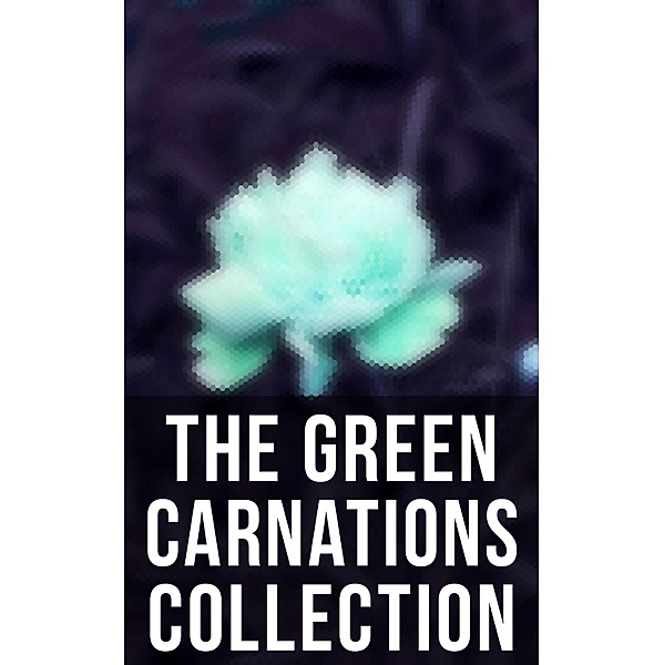 The Green Carnations Collection, Bayard Taylor, Oscar Wilde, Theodore Winthrop, Harlan Cozad McIntosh, Jack Saul, Henry Blake Fuller, Petronius