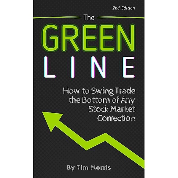 The Green Line: How to Swing Trade the Bottom of Any Stock Market Correction (Swing Trading Books) / Swing Trading Books, Tim Morris
