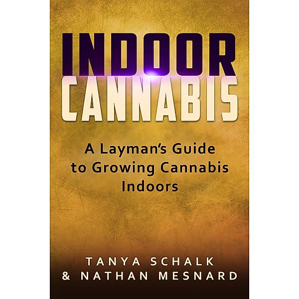 The Green Machine:  A Guide to Everything Cannabis: A Layman's Guide To Growing Cannabis Indoors (The Green Machine:  A Guide to Everything Cannabis, #2), Nathan Mesnard, Tanya Schalk