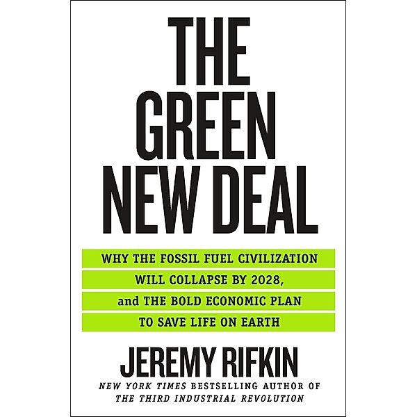 The Green New Deal: Why the Fossil Fuel Civilization Will Collapse by 2028, and the Bold Economic Plan to Save Life on Earth, Jeremy Rifkin