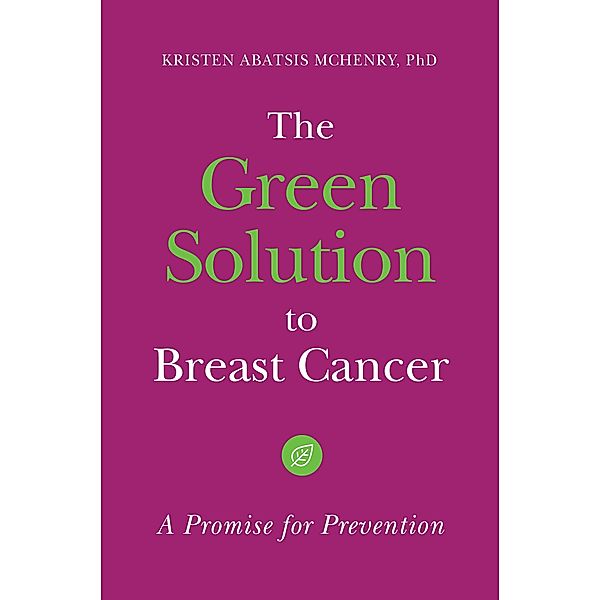 The Green Solution to Breast Cancer, Kristen Abatsis McHenry Ph. D.