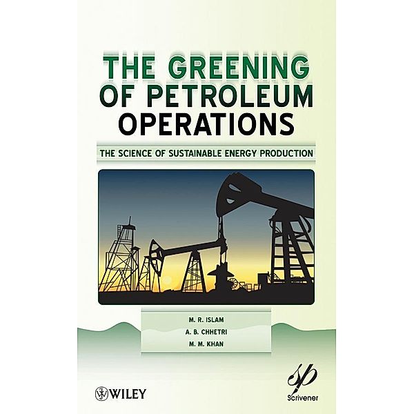 The Greening of Petroleum Operations / Wiley-Scrivener, M. R. Islam, A. B. Chhetri, M. M. Khan