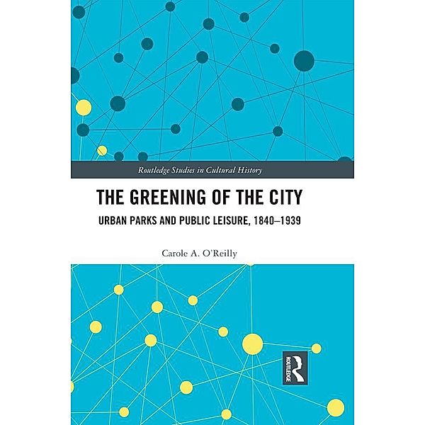 The Greening of the City / Routledge Studies in Cultural History, Carole A. O'Reilly