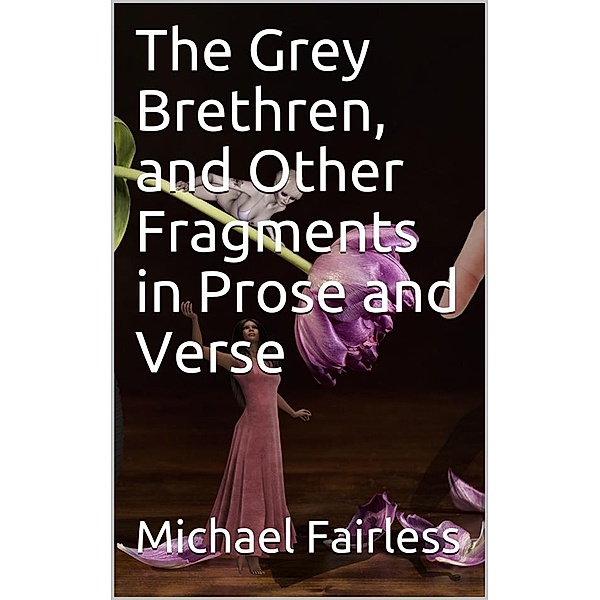 The Grey Brethren, and Other Fragments in Prose and Verse, Michael Fairless