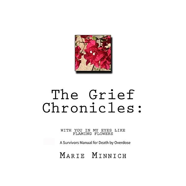 The Grief Chronicles: With You in My Eyes Like Flaming Flowers: A Survivors Guide to Death by Overdose, Marie Minnich