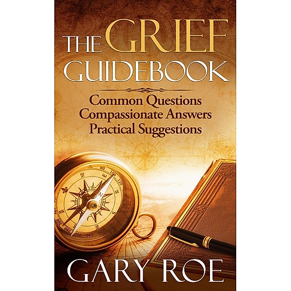 The Grief Guidebook: Common Questions, Compassionate Answers, Practical Suggestions (Good Grief Series, #7) / Good Grief Series, Gary Roe
