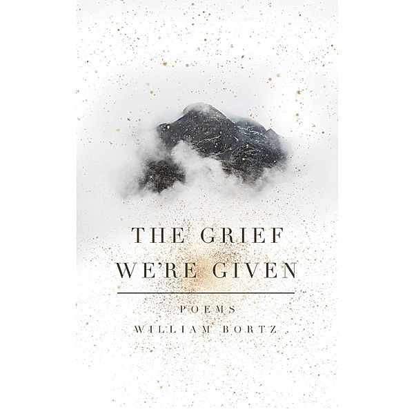 The Grief We're Given, William Bortz