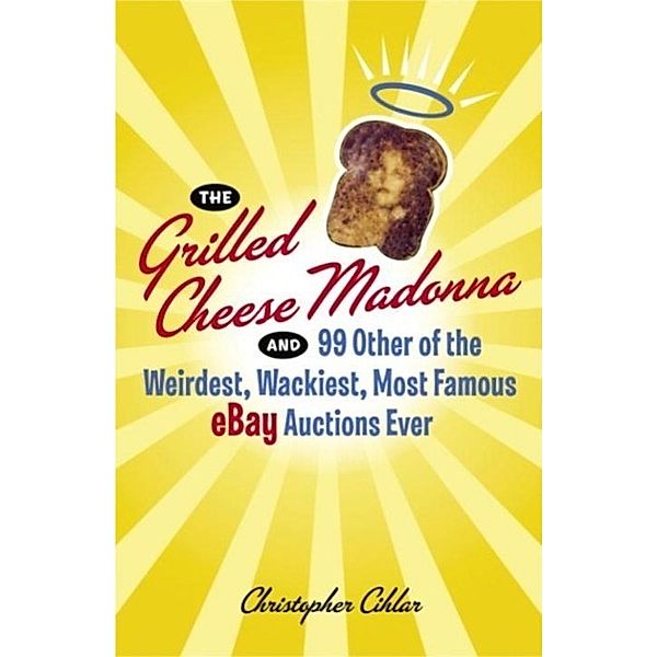 The Grilled Cheese Madonna and 99 Other of the Weirdest, Wackiest, Most Famous eBay Auctions Ever, Christopher Cihlar