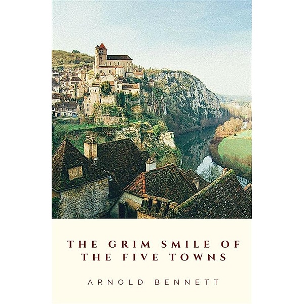 The Grim Smile of the Five Towns, Arnold Bennett