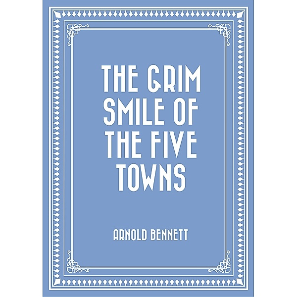 The Grim Smile of the Five Towns, Arnold Bennett