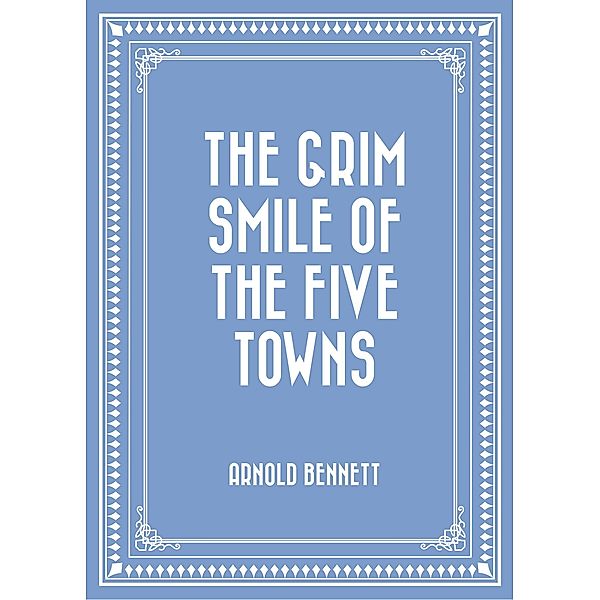 The Grim Smile of the Five Towns, Arnold Bennett