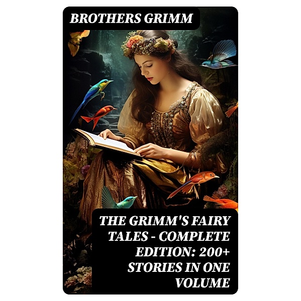The Grimm's Fairy Tales - Complete Edition: 200+ Stories in One Volume, Brothers Grimm