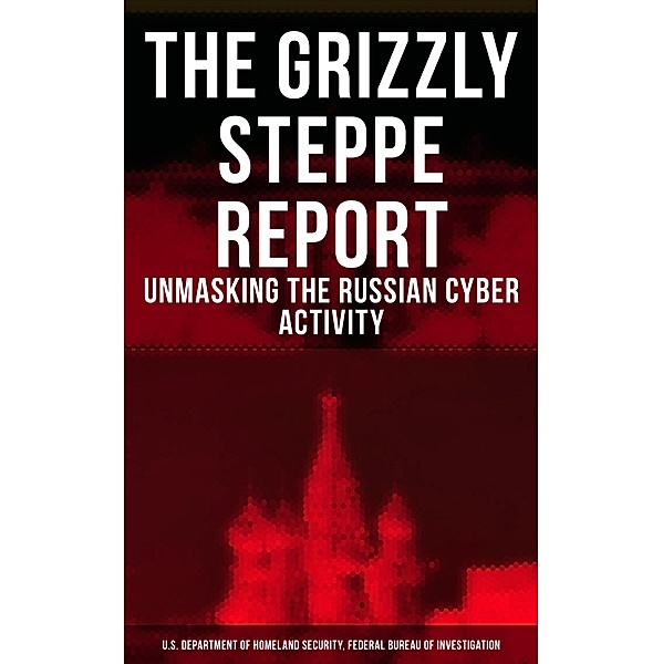 The Grizzly Steppe Report (Unmasking the Russian Cyber Activity), U. S. Department of Homeland Security, Federal Bureau Of Investigation