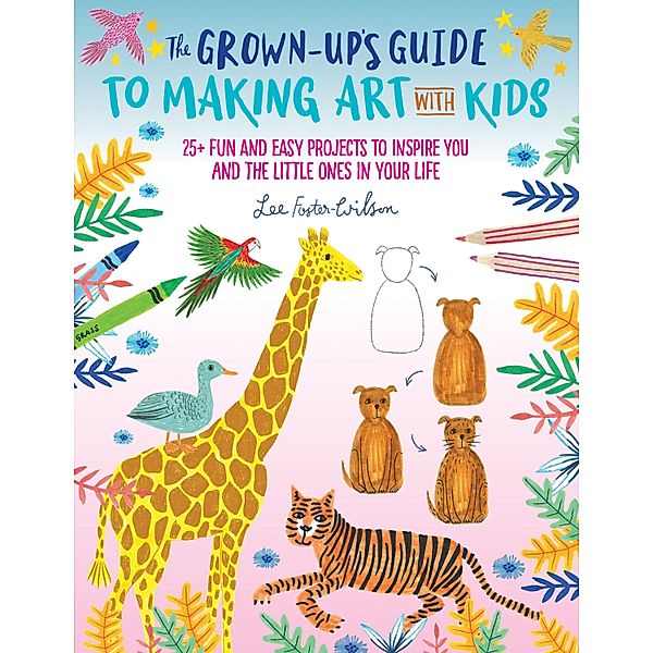 The Grown-Up's Guide to Making Art with Kids / Grown-Up's Guide, Lee Foster-Wilson