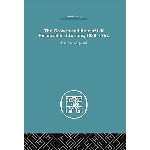 The Growth and Role of UK Financial Institutions, 1880-1966, D. K. Sheppard