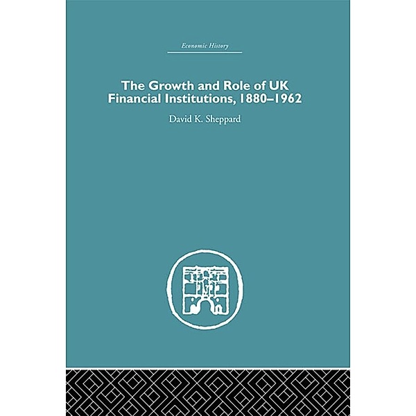 The Growth and Role of UK Financial Institutions, 1880-1966, D. K. Sheppard