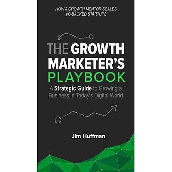 The Growth Marketer's Playbook, Jim Huffman