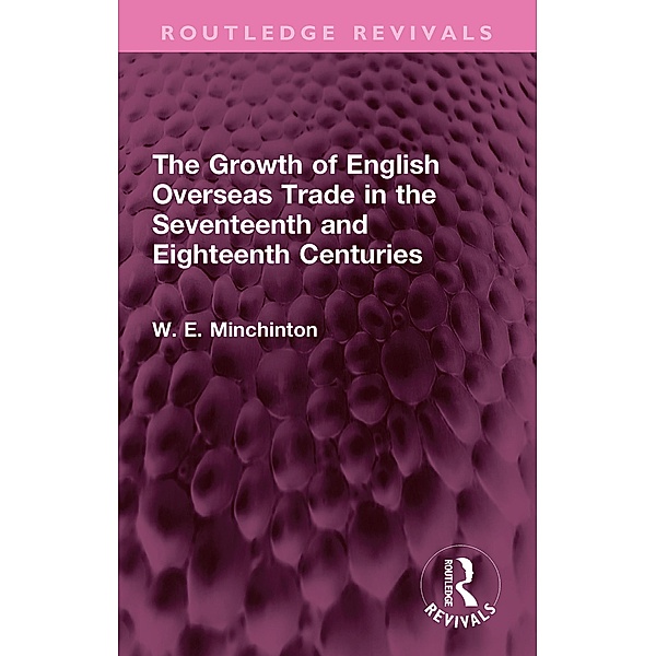 The Growth of English Overseas Trade in the Seventeenth and Eighteenth Centuries, W. E. Minchinton