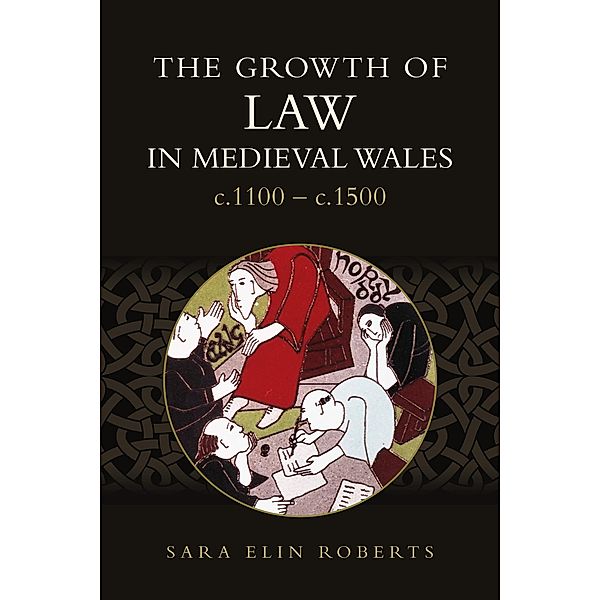 The Growth of Law in Medieval Wales, c.1100-c.1500, Sara Elin Roberts