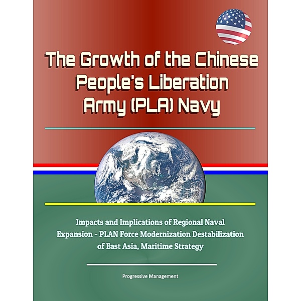 The Growth of the Chinese People's Liberation Army (PLA) Navy: Impacts and Implications of Regional Naval Expansion - PLAN Force Modernization Destabilization of East Asia, Maritime Strategy