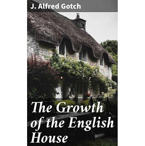 The Growth of the English House, J. Alfred Gotch