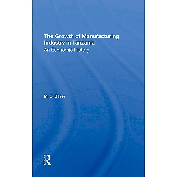 The Growth Of The Manufacturing Industry In Tanzania, M. S. Silver, M S Silver