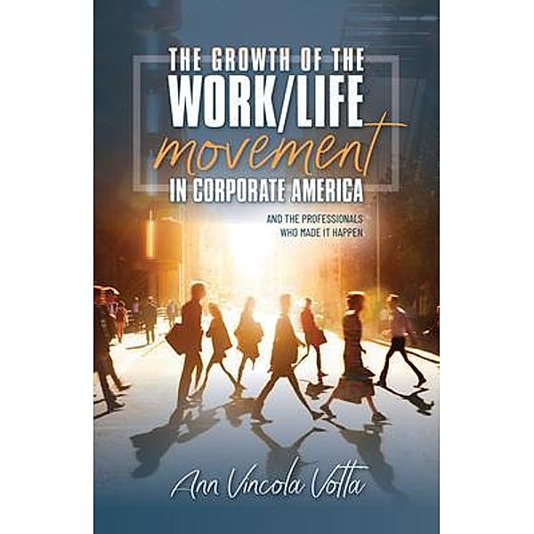 The Growth of the Work/Life Movement in Corporate America . . . and the Professionals Who Made It Happen, Ann Vincola Votta