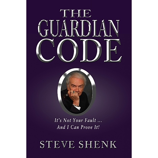 The Guardian Code: It's Not Your Fault [And I Can Prove It!], Steve Shenk