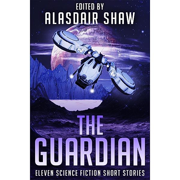 The Guardian (Science Fiction Anthologies, #3), Alasdair Shaw, J J Green, Edward M Grant, Jeff Tanyard, C. Gold, Rick Partlow, Elizabeth Baxter, Zen Dipietro, Benjamin Douglas, Cora Buhlert, Andrew Vaillencourt