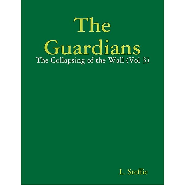 The Guardians - The Collapsing of the Wall (Vol 3), L. Steffie