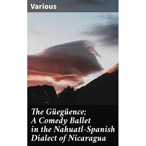 The Güegüence; A Comedy Ballet in the Nahuatl-Spanish Dialect of Nicaragua, Various