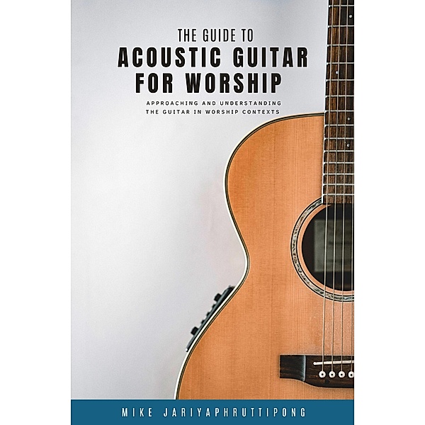 The Guide to Acoustic Guitar for Worship (Worship Guitar, #1) / Worship Guitar, Mike Jariyaphruttipong