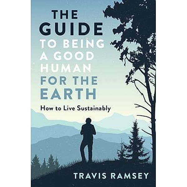 The Guide to Being a Good Human for the Earth, Travis Ramsey