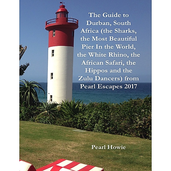 The Guide to Durban, South Africa (the Sharks, the Most Beautiful Pier In the World, the White Rhino, the African Safari, the Hippos and the Zulu Dancers) from Pearl Escapes 2017, Pearl Howie